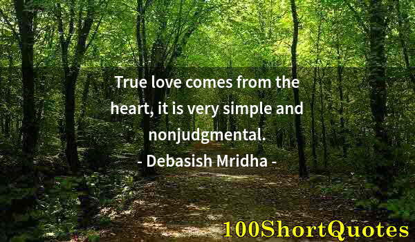 Quote by Albert Einstein: True love comes from the heart, it is very simple and nonjudgmental.