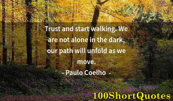 Quote by Albert Einstein: Trust and start walking. We are not alone in the dark, our path will unfold as we move.