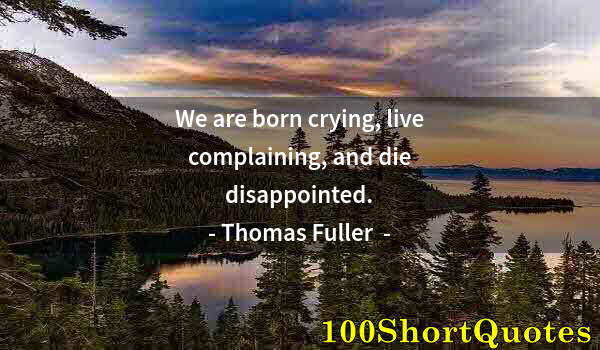 Quote by Albert Einstein: We are born crying, live complaining, and die disappointed.