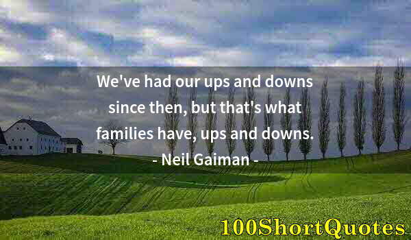 Quote by Albert Einstein: We've had our ups and downs since then, but that's what families have, ups and downs.