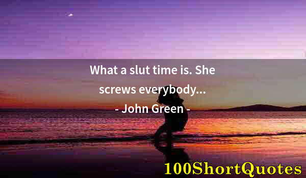 Quote by Albert Einstein: What a slut time is. She screws everybody...