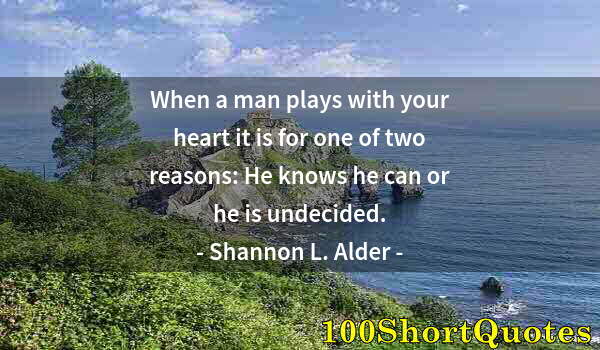 Quote by Albert Einstein: When a man plays with your heart it is for one of two reasons: He knows he can or he is undecided.