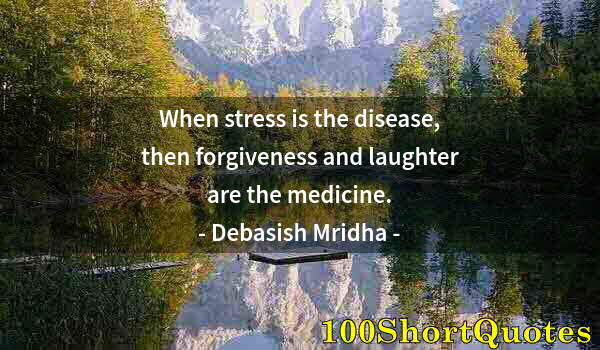 Quote by Albert Einstein: When stress is the disease, then forgiveness and laughter are the medicine.