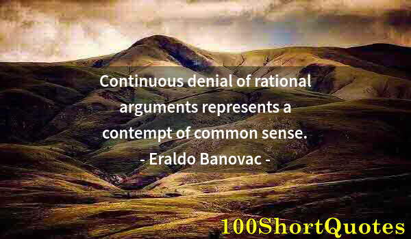 Quote by Albert Einstein: Continuous denial of rational arguments represents a contempt of common sense.