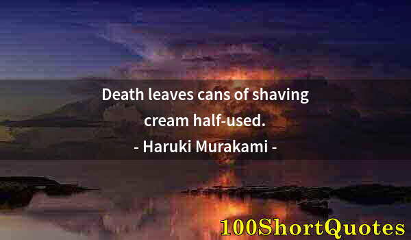 Quote by Albert Einstein: Death leaves cans of shaving cream half-used.