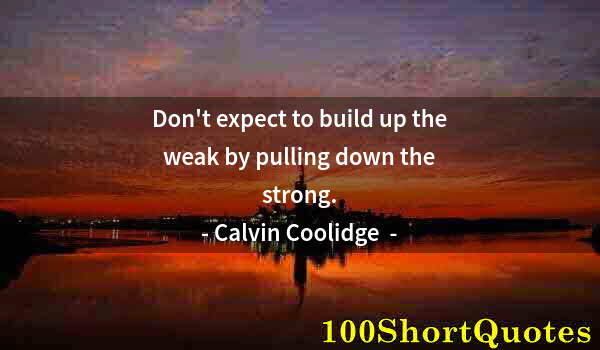 Quote by Albert Einstein: Don't expect to build up the weak by pulling down the strong.