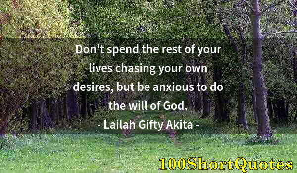 Quote by Albert Einstein: Don't spend the rest of your lives chasing your own desires, but be anxious to do the will of God.