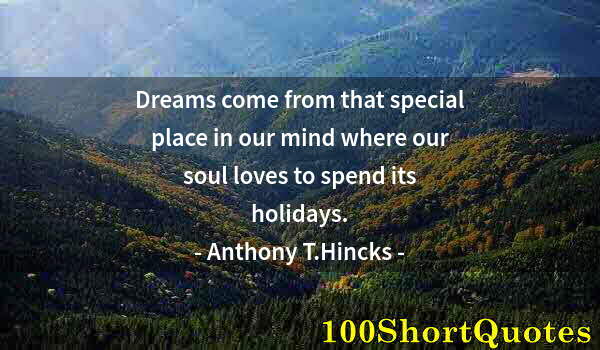 Quote by Albert Einstein: Dreams come from that special place in our mind where our soul loves to spend its holidays.