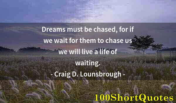 Quote by Albert Einstein: Dreams must be chased, for if we wait for them to chase us we will live a life of waiting.