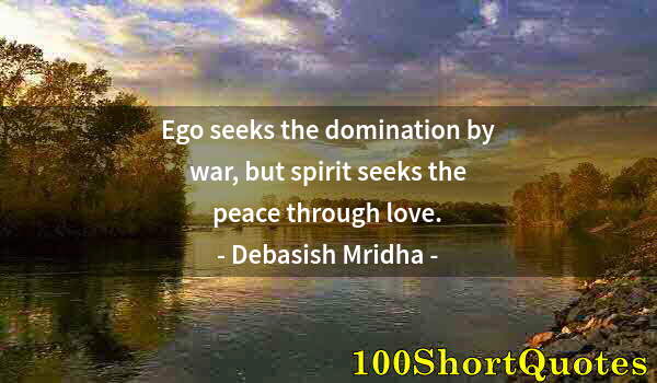 Quote by Albert Einstein: Ego seeks the domination by war, but spirit seeks the peace through love.
