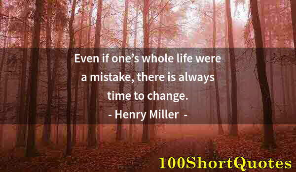 Quote by Albert Einstein: Even if one’s whole life were a mistake, there is always time to change.