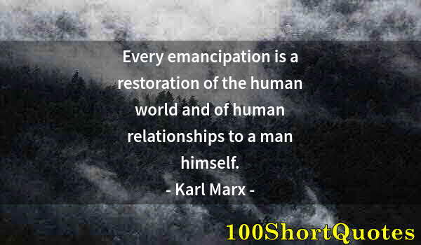 Quote by Albert Einstein: Every emancipation is a restoration of the human world and of human relationships to a man himself.
