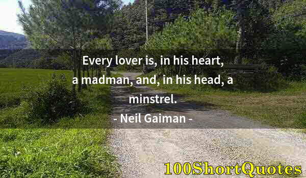 Quote by Albert Einstein: Every lover is, in his heart, a madman, and, in his head, a minstrel.