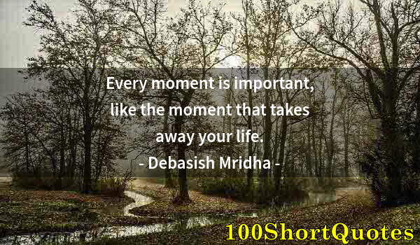 Quote by Albert Einstein: Every moment is important, like the moment that takes away your life.