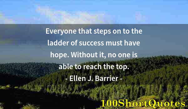 Quote by Albert Einstein: Everyone that steps on to the ladder of success must have hope. Without it, no one is able to reach ...