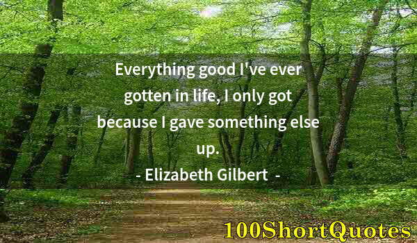 Quote by Albert Einstein: Everything good I've ever gotten in life, I only got because I gave something else up.
