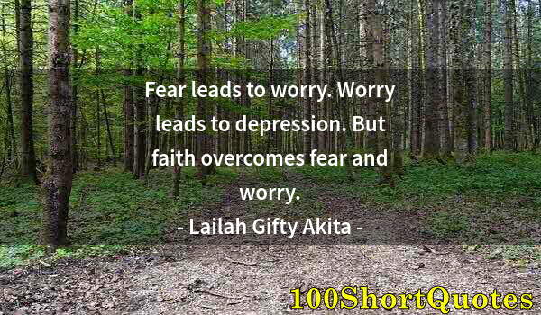 Quote by Albert Einstein: Fear leads to worry. Worry leads to depression. But faith overcomes fear and worry.