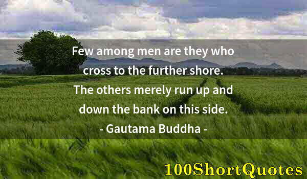 Quote by Albert Einstein: Few among men are they who cross to the further shore. The others merely run up and down the bank on...