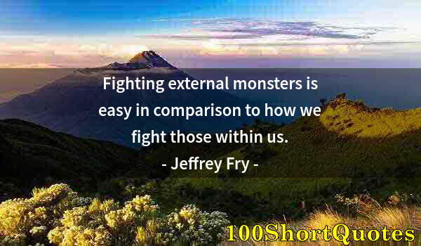 Quote by Albert Einstein: Fighting external monsters is easy in comparison to how we fight those within us.