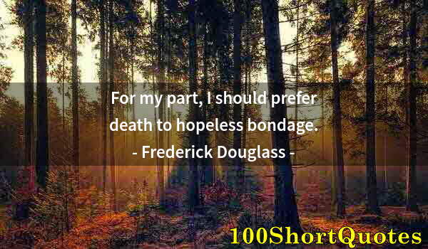 Quote by Albert Einstein: For my part, I should prefer death to hopeless bondage.