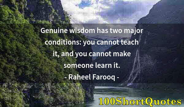 Quote by Albert Einstein: Genuine wisdom has two major conditions: you cannot teach it, and you cannot make someone learn it.