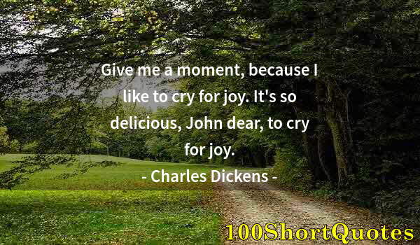 Quote by Albert Einstein: Give me a moment, because I like to cry for joy. It's so delicious, John dear, to cry for joy.