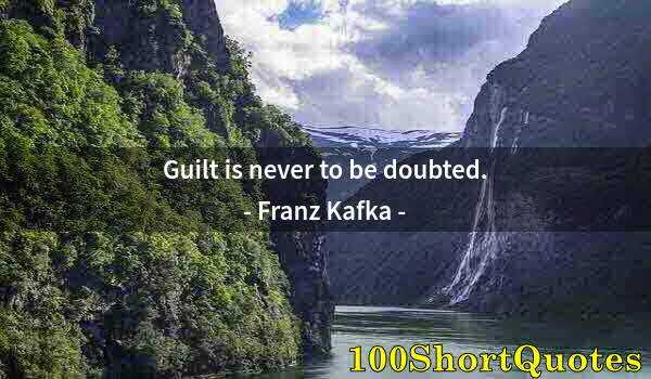 Quote by Albert Einstein: Guilt is never to be doubted.