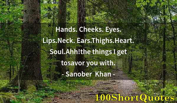 Quote by Albert Einstein: Hands. Cheeks. Eyes. Lips.Neck. Ears.Thighs.Heart. Soul.Ahh!the things I get tosavor you with.