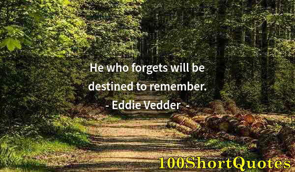 Quote by Albert Einstein: He who forgets will be destined to remember.