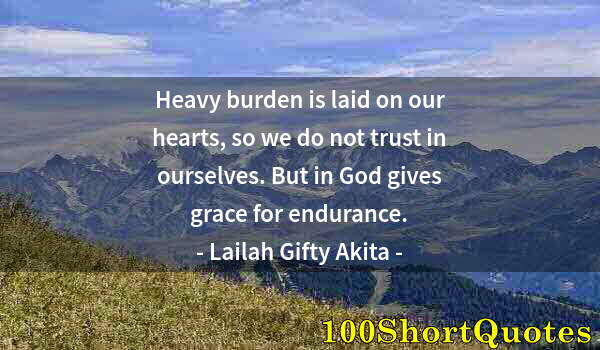 Quote by Albert Einstein: Heavy burden is laid on our hearts, so we do not trust in ourselves. But in God gives grace for endu...