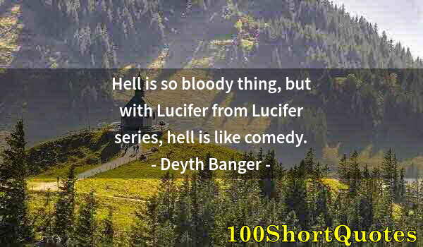 Quote by Albert Einstein: Hell is so bloody thing, but with Lucifer from Lucifer series, hell is like comedy.