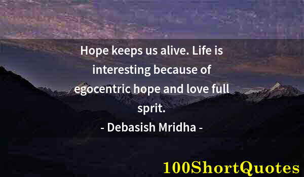Quote by Albert Einstein: Hope keeps us alive. Life is interesting because of egocentric hope and love full sprit.
