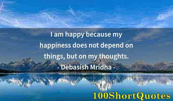 Quote by Albert Einstein: I am happy because my happiness does not depend on things, but on my thoughts.