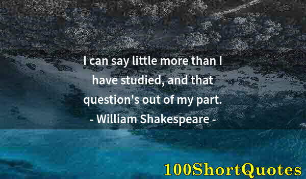 Quote by Albert Einstein: I can say little more than I have studied, and that question's out of my part.