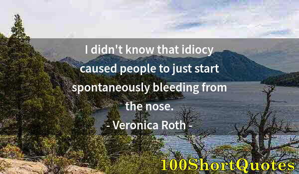 Quote by Albert Einstein: I didn't know that idiocy caused people to just start spontaneously bleeding from the nose.
