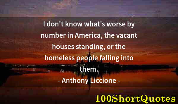 Quote by Albert Einstein: I don't know what's worse by number in America, the vacant houses standing, or the homeless people f...