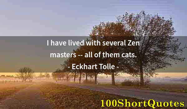 Quote by Albert Einstein: I have lived with several Zen masters -- all of them cats.