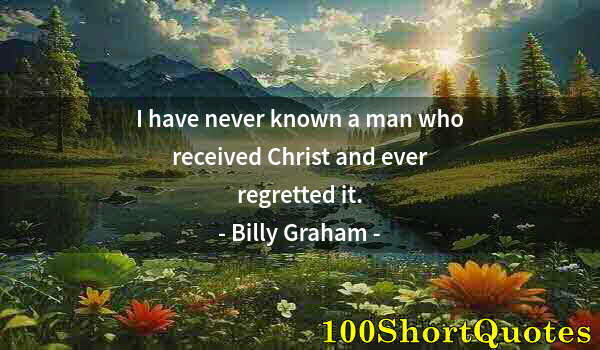 Quote by Albert Einstein: I have never known a man who received Christ and ever regretted it.