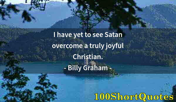 Quote by Albert Einstein: I have yet to see Satan overcome a truly joyful Christian.