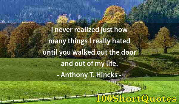 Quote by Albert Einstein: I never realized just how many things I really hated until you walked out the door and out of my lif...