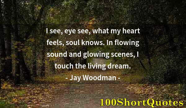 Quote by Albert Einstein: I see, eye see, what my heart feels, soul knows. In flowing sound and glowing scenes, I touch the li...