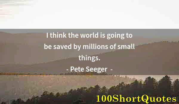 Quote by Albert Einstein: I think the world is going to be saved by millions of small things.