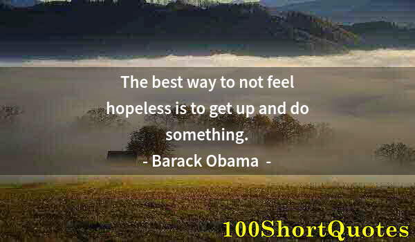 Quote by Albert Einstein: The best way to not feel hopeless is to get up and do something.