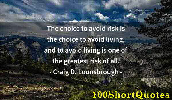 Quote by Albert Einstein: The choice to avoid risk is the choice to avoid living, and to avoid living is one of the greatest r...