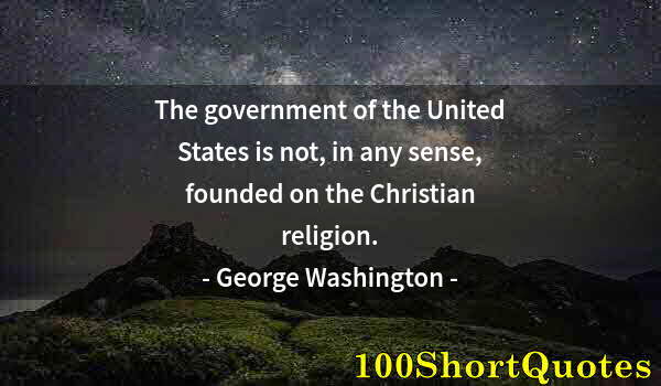 Quote by Albert Einstein: The government of the United States is not, in any sense, founded on the Christian religion.