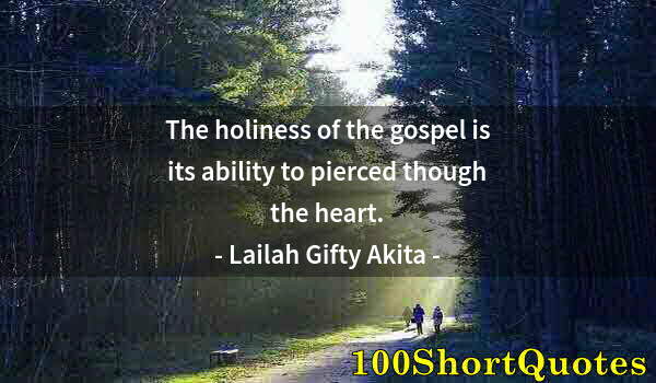 Quote by Albert Einstein: The holiness of the gospel is its ability to pierced though the heart.