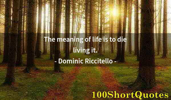 Quote by Albert Einstein: The meaning of life is to die living it.