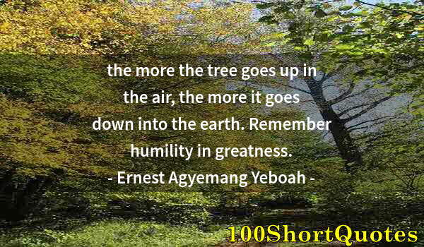 Quote by Albert Einstein: the more the tree goes up in the air, the more it goes down into the earth. Remember humility in gre...