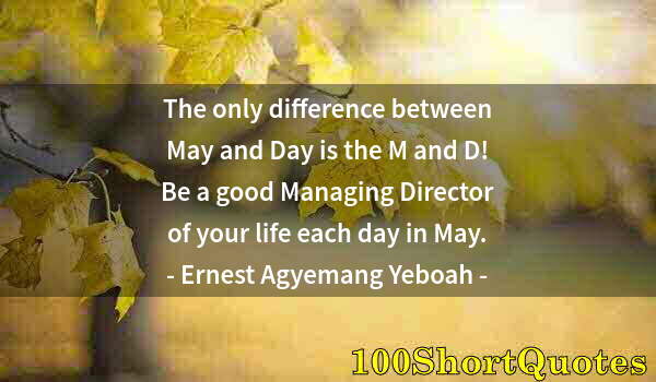 Quote by Albert Einstein: The only difference between May and Day is the M and D! Be a good Managing Director of your life eac...