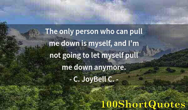 Quote by Albert Einstein: The only person who can pull me down is myself, and I'm not going to let myself pull me down anymore...